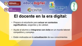 Liber Orden 
Liber Orden MinEducación 
Liber Orden MinEducación 
Ministerio de Educación Nacional 
Universidad 
de Córdoba 
Liber Orden 
Ministerio de Educación Nacional 
El docente en la era digital: 
• Prepara al estudiante para actuar en contextos 
significativos, exigentes y de calidad. 
• Ayuda al alumno a integrarse con éxito en un mundo laboral 
competitivo y complejo 
• Están motivados en la actualización de sus conocimientos 
