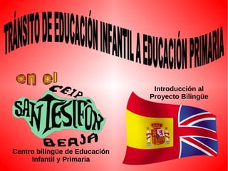 Centro bilingüe de Educación
Infantil y Primaria
Introducción al
Proyecto Bilingüe
 