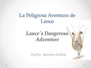 Por/by Gemma Gaffney
La Peligrosa Aventura de
Lance
Lance´s Dangerous
Adventure
 