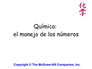 Química:  el manejo de los números Copyright © The McGraw-Hill Companies, Inc.   