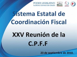 Sistema Estatal de Coordinación Fiscal XXV Reunión de la C.P.F.F   23 de septiembre de 2010. 