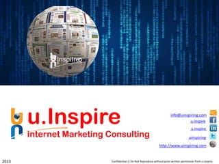 u.Inspire                                                         info@uinspiring.com
                                                                                   u.inspire
                                                                                          u.inspire
       Internet Marketing Consulting                                                    uinspiring
                                                                http://www.uinspiring.com


2013                       Confidential // Do Not Reproduce without prior written permission from u.Isnpire
 