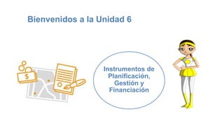Bienvenidos a la Unidad 6
Instrumentos de
Planificación,
Gestión y
Financiación
 
