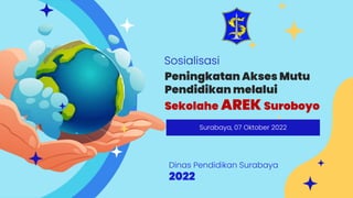 Peningkatan Akses Mutu
Pendidikan melalui
Dinas Pendidikan Surabaya
2022
Surabaya, 07 Oktober 2022
Sekolahe AREK Suroboyo
Sosialisasi
 