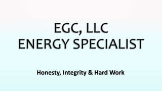 EGC, LLC
ENERGY SPECIALIST
Honesty, Integrity & Hard Work
 