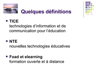 Quelques définitions TICE technologies d’information et de communication pour l’éducation NTE nouvelles technologies éducatives Foad et elearning formation ouverte et à distance 