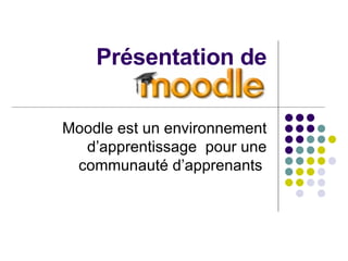 Présentation de Moodle Moodle est un environnement d’apprentissage  pour une communauté d’apprenants  