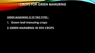 CROPS FOR GREEN MANURING
GREEN MANURING IS OF TWO TYPES :
1. Green leaf manuring crops.
2.GREEN MANURING IN SITU CROPS
 