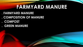 FARMYARD MANURE
. FARMYARD MANURE
. COMPOSITION OF MANURE
. COMPOST
. GREEN MANURE
 