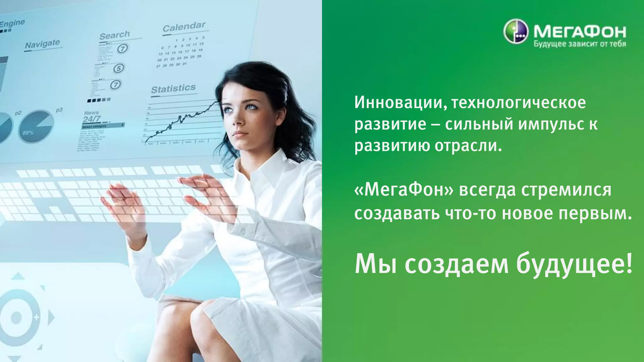 Инновации, технологическое
развитие – сильный импульс к
развитию отрасли.

«МегаФон» всегда стремился
создавать что-то новое первым.

Мы создаем будущее!
 