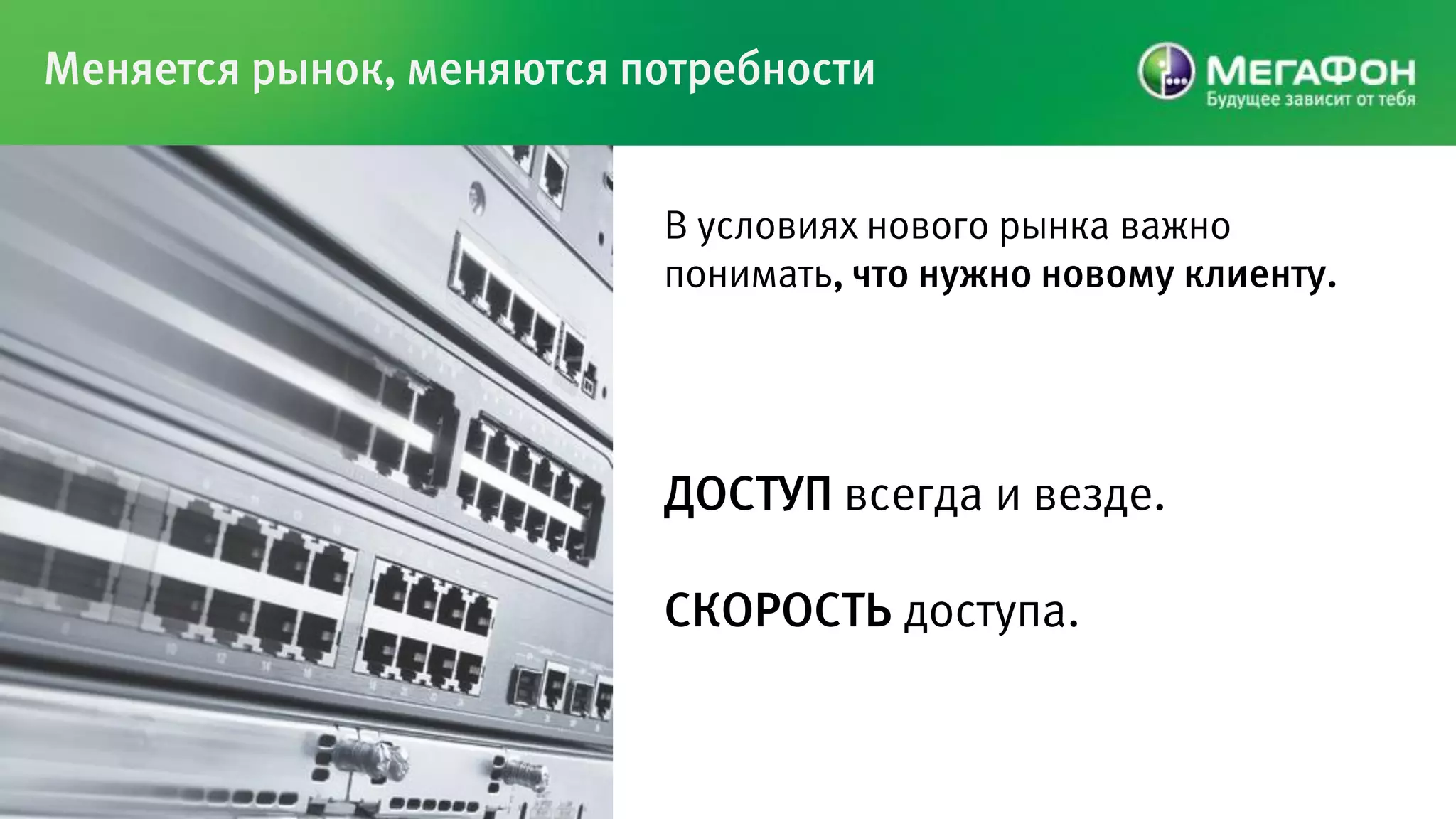 Меняется рынок, меняются потребности


                          В условиях нового рынка важно
                          понимать, что нужно новому клиенту.




                          ДОСТУП всегда и везде.

                          СКОРОСТЬ доступа.
 