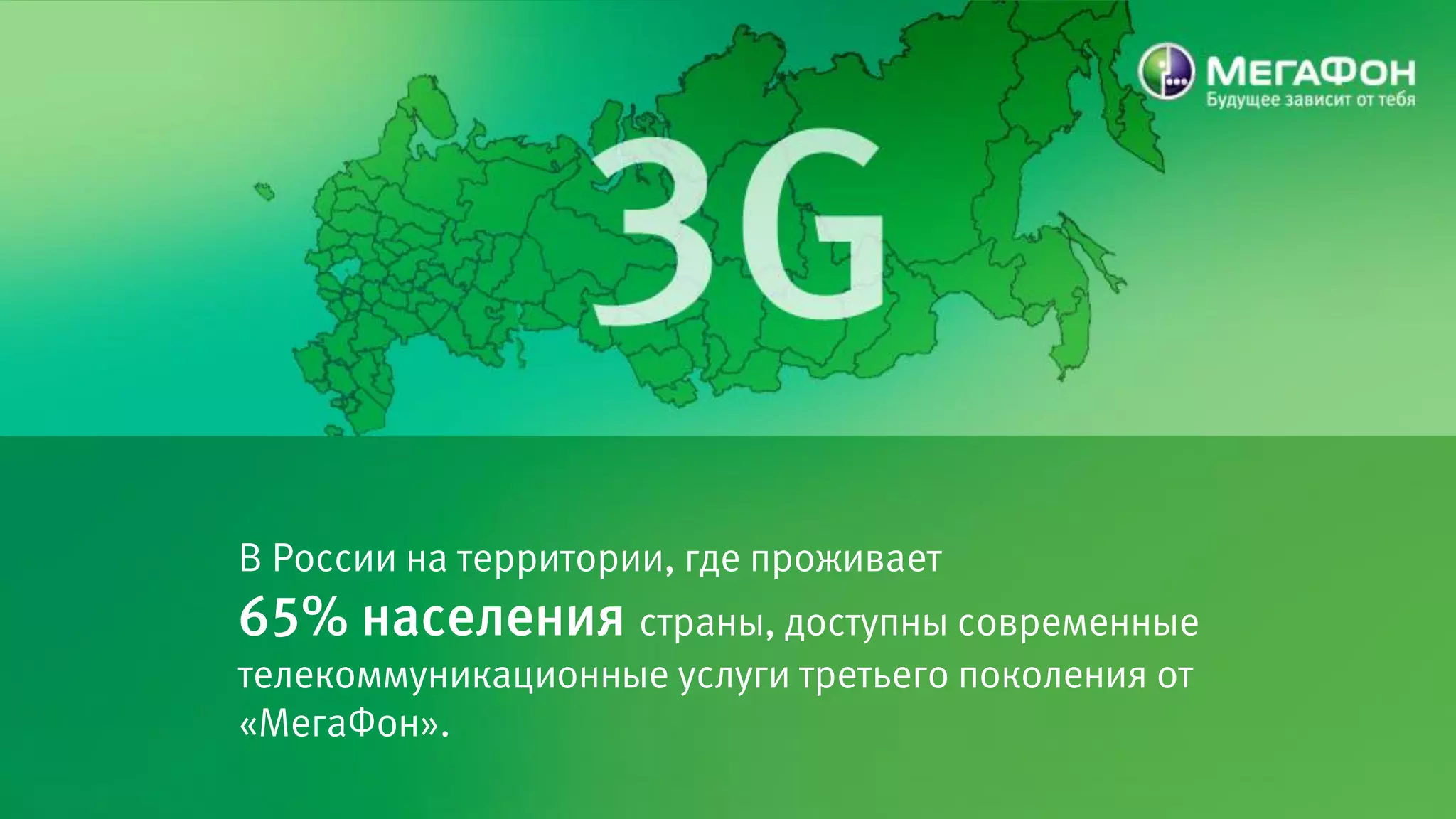 В России на территории, где проживает
65% населения страны, доступны современные
телекоммуникационные услуги третьего поколения от
«МегаФон».
 
