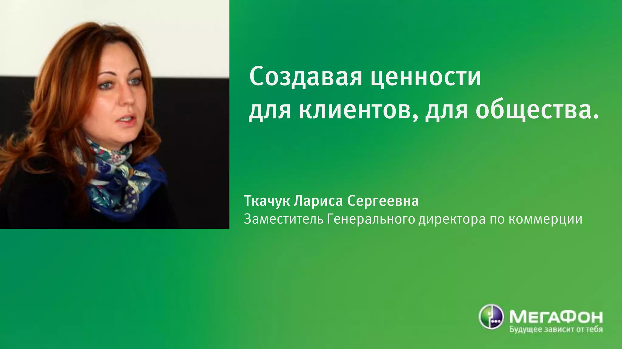 Создавая ценности
для клиентов, для общества.


Ткачук Лариса Сергеевна
Заместитель Генерального директора по коммерции
 