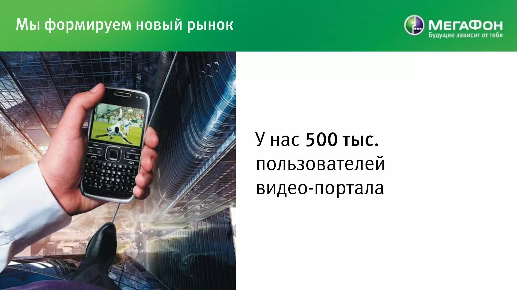 Мы формируем новый рынок




                           У нас 500 тыс.
                           пользователей
                           видео-портала
 