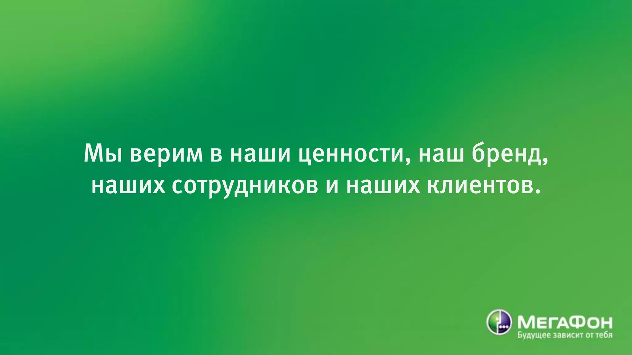 Мы верим в наши ценности, наш бренд,
наших сотрудников и наших клиентов.
 
