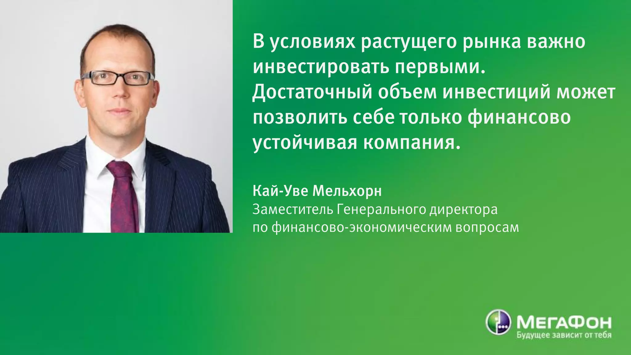 В условиях растущего рынка важно
инвестировать первыми.
Достаточный объем инвестиций может
позволить себе только финансово
устойчивая компания.

Кай-Уве Мельхорн
Заместитель Генерального директора
по финансово-экономическим вопросам
 