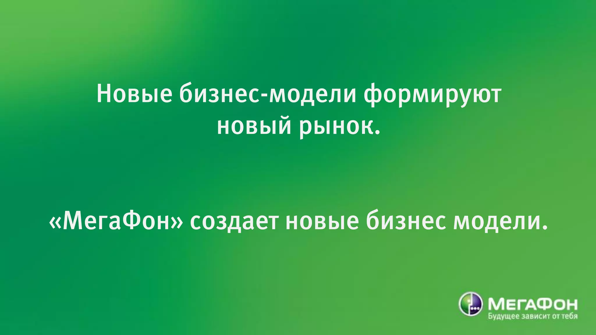 Новые бизнес-модели формируют
            новый рынок.


«МегаФон» создает новые бизнес модели.
 