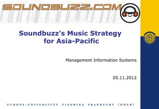 Soundbuzz’s Music Strategy
     for Asia-Pacific

           Management Information Systems



                              05.11.2012
 
