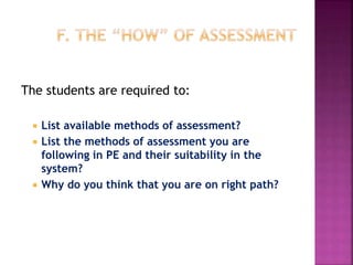 The students are required to:
 List available methods of assessment?
 List the methods of assessment you are
following in PE and their suitability in the
system?
 Why do you think that you are on right path?
 