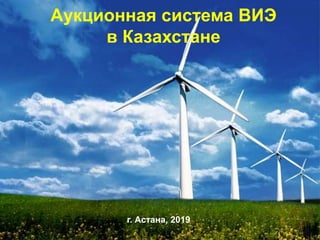 Аукционная система ВИЭ
в Казахстане
г. Астана, 2019
 