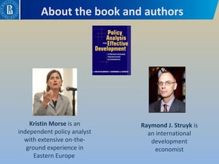 About the book and authors
Raymond J. Struyk is 
an international 
development 
economist
Kristin Morse is an 
independent policy analyst 
with extensive on-the-
ground experience in 
Eastern Europe 
 