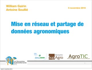 William Gairin
                                        5 novembre 2010
         Antoine Soullié




                  Mise en réseau et partage de
                  données agronomiques




                                                      !



mardi 2 novembre 2010
 