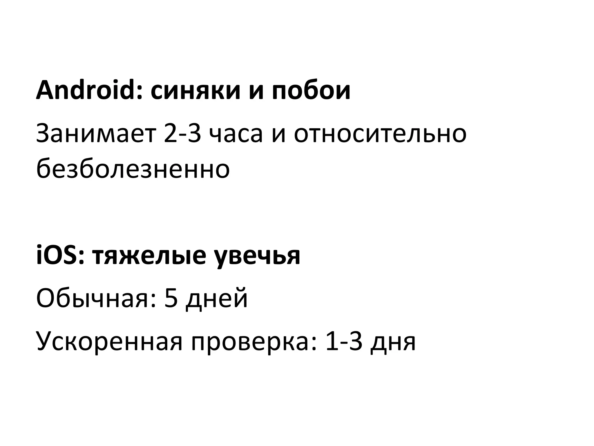 Android: синяки и побои
Занимает 2-3 часа и относительно
безболезненно
iOS: тяжелые увечья
Обычная: 5 дней
Ускоренная проверка: 1-3 дня

 