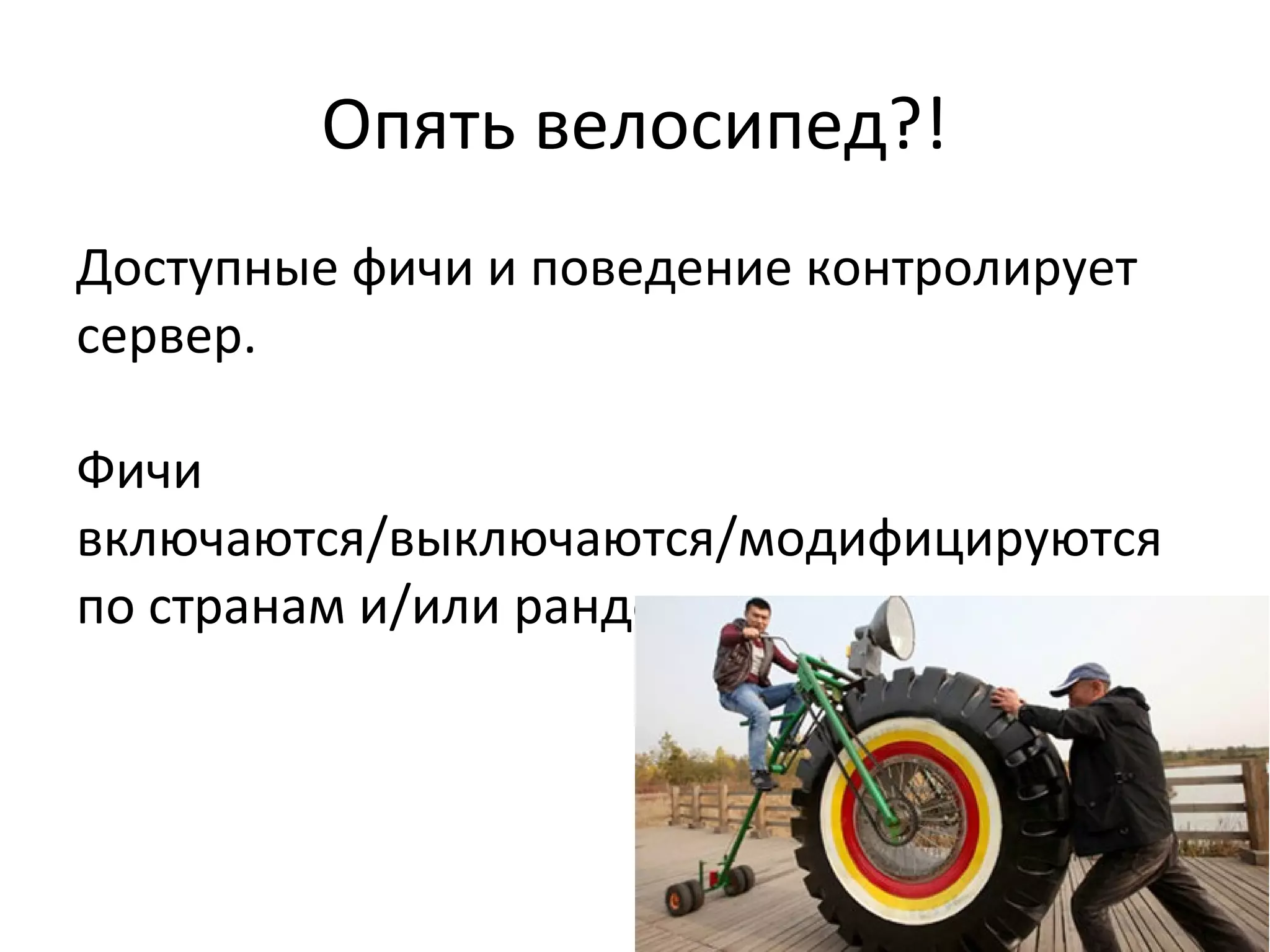 Опять велосипед?!
Доступные фичи и поведение контролирует
сервер.
Фичи
включаются/выключаются/модифицируются
по странам и/или рандомным юзерам

 