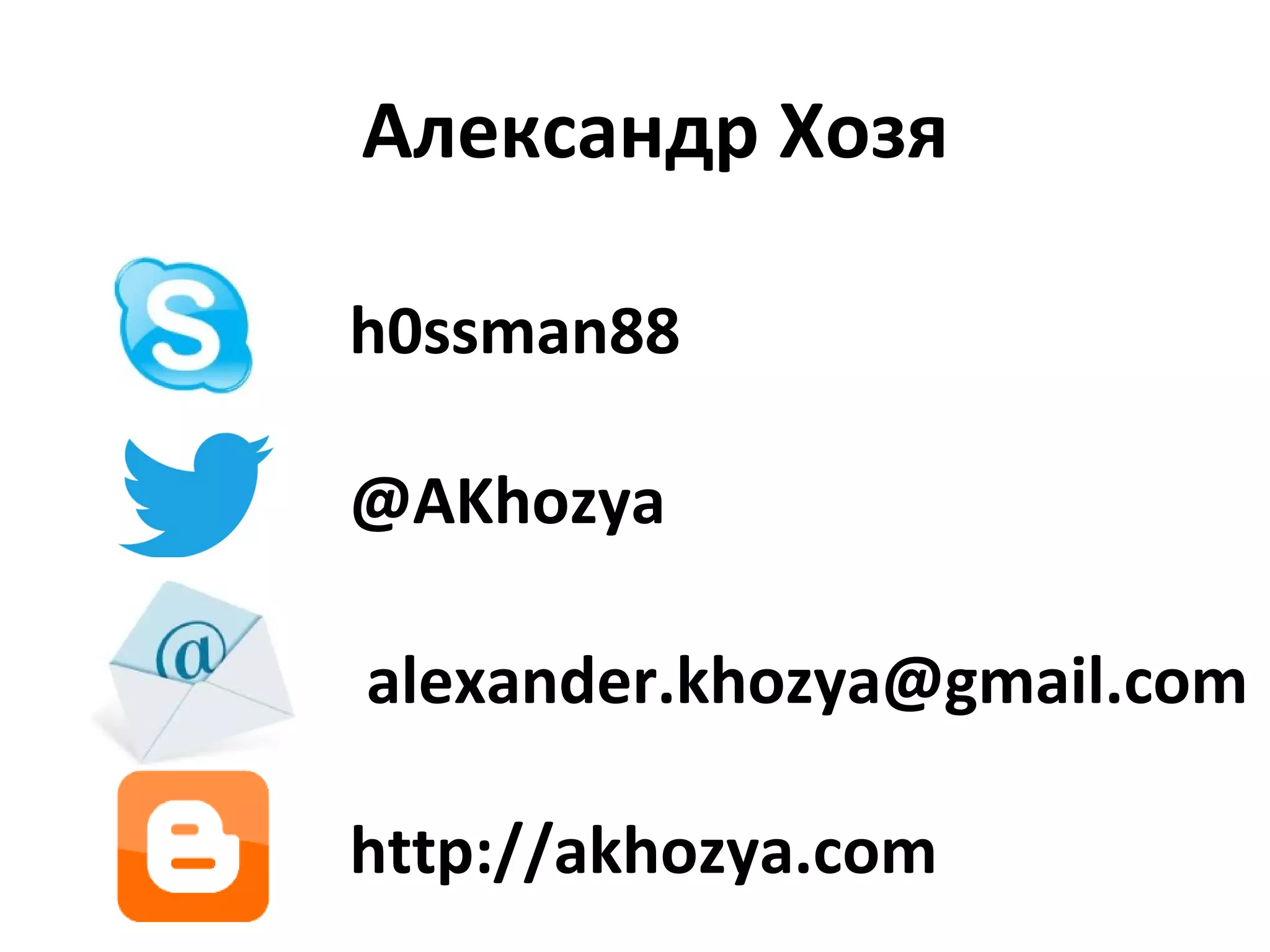 Александр Хозя
h0ssman88
@AKhozya
alexander.khozya@gmail.com
http://akhozya.com

 