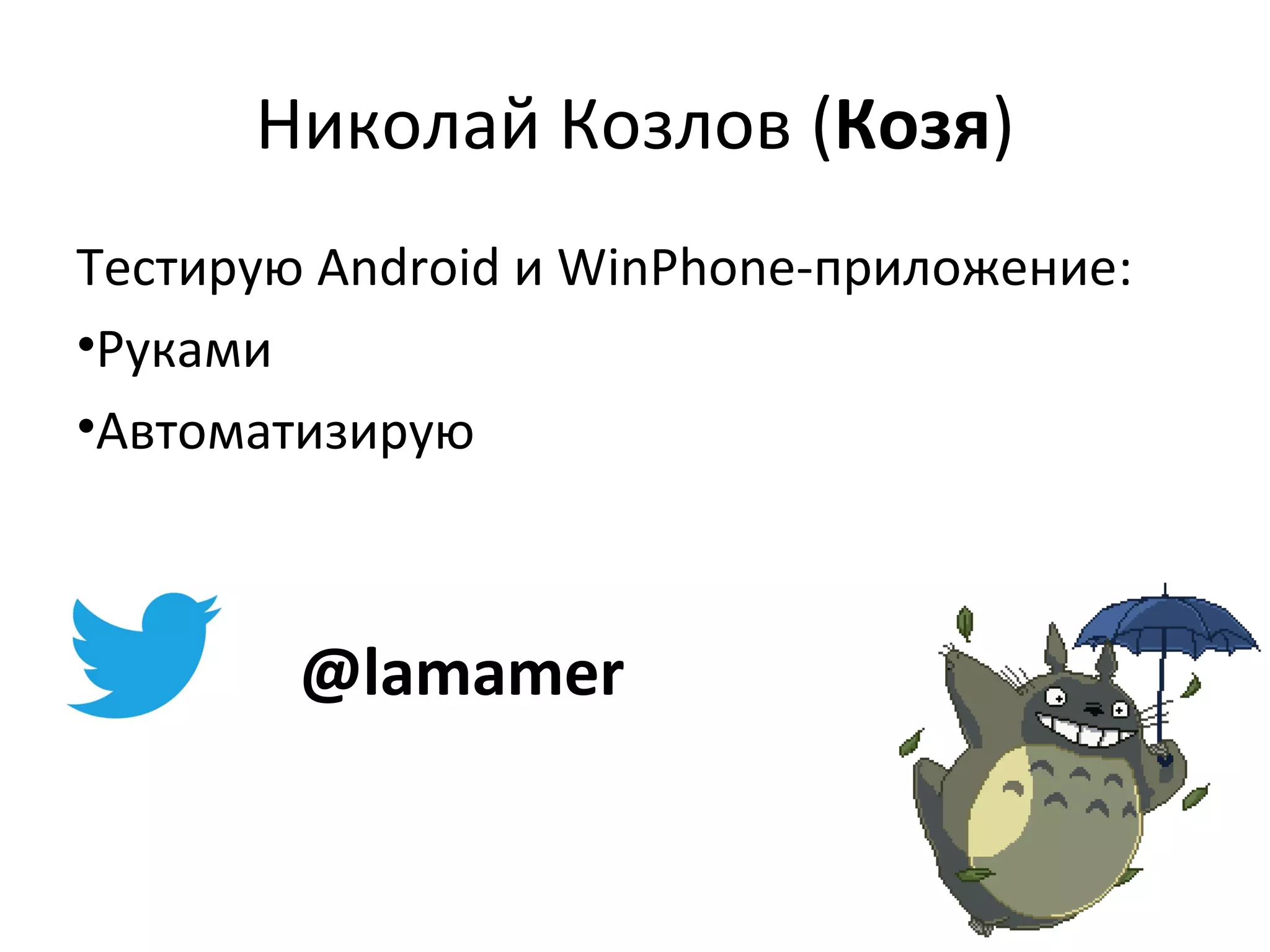 Николай Козлов (Козя)
Тестирую Android и WinPhone-приложение:
•Руками
•Автоматизирую

@lamamer

 