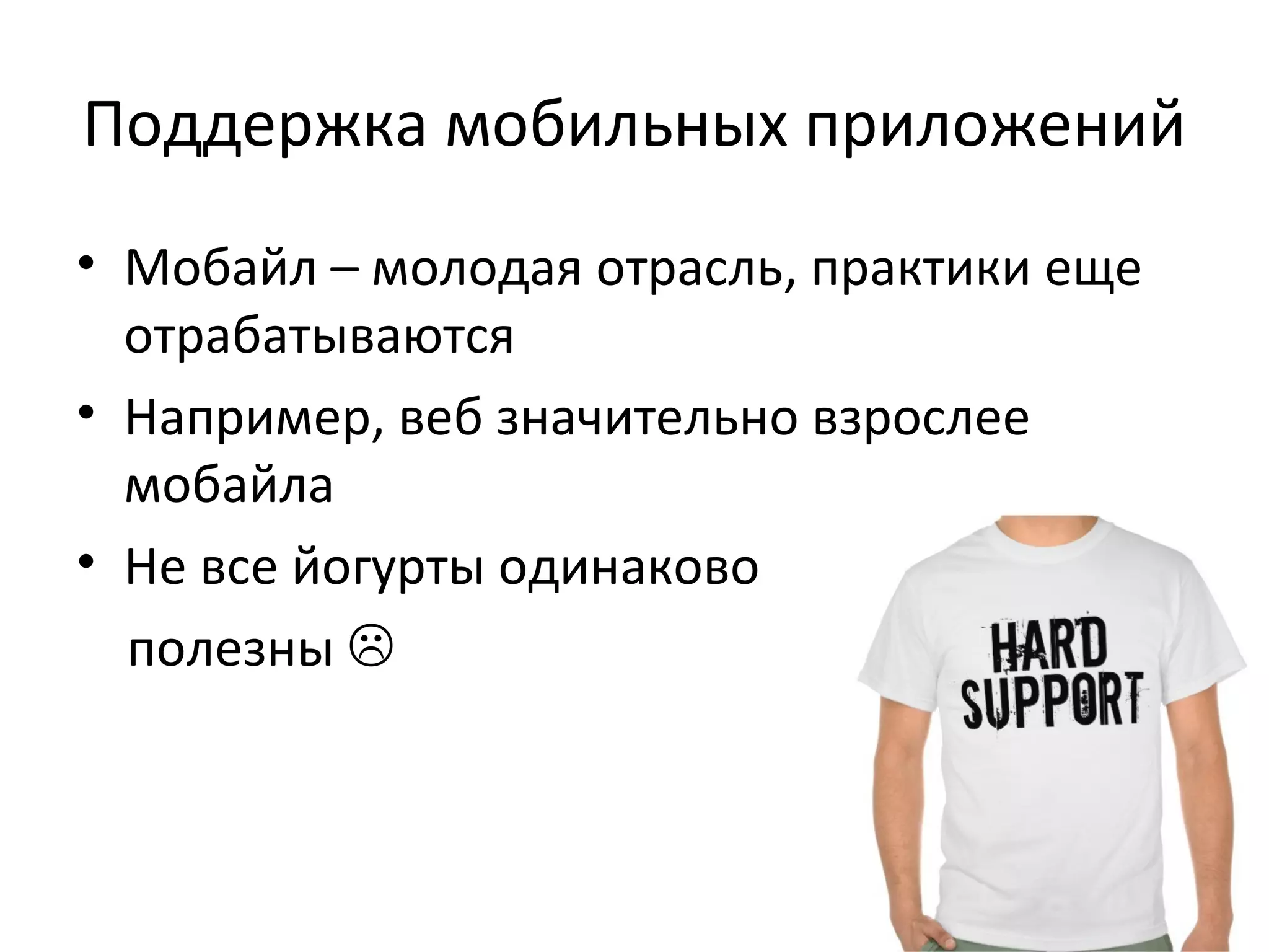 Поддержка мобильных приложений
• Мобайл – молодая отрасль, практики еще
отрабатываются
• Например, веб значительно взрослее
мобайла
• Не все йогурты одинаково
полезны 

 