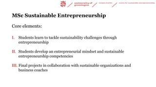 MSc Sustainable Entrepreneurship
Core elements:
I. Students learn to tackle sustainability challenges through
entrepreneur...