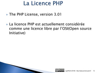 The PHP License, version 3.01 
La licence PHP est actuellement considérée comme une licence libre par l’OSI(Open source Initiative) 
LightPath 2014© - http://www.jmrenouard.fr 
13  
