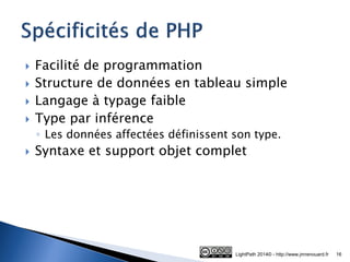 Facilité de programmation 
Structure de données en tableau simple 
Langage à typage faible 
Type par inférence 
◦Les données affectées définissent son type. 
Syntaxe et support objet complet 
LightPath 2014© - http://www.jmrenouard.fr 
16  