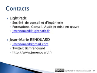 LightPath: 
◦Société de conseil et d’ingénierie 
◦Formations, Conseil, Audit et mise en oeuvre 
◦jmrenouard@lightpath.fr 
Jean-Marie RENOUARD 
◦jmrenouard@gmail.com 
◦Twitter: @jmrenouard 
◦http://www.jmrenouard.fr 
LightPath 2014© - http://www.jmrenouard.fr 
17 