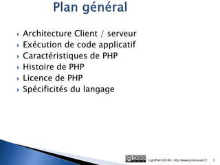 Architecture Client / serveur 
Exécution de code applicatif 
Caractéristiques de PHP 
Histoire de PHP 
Licence de PHP 
Spécificités du langage 
LightPath 2014© - http://www.jmrenouard.fr 
3  
