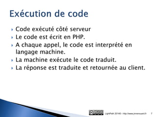 Code exécuté côté serveur 
Le code est écrit en PHP. 
A chaque appel, le code est interprété en langage machine. 
La machine exécute le code traduit. 
La réponse est traduite et retournée au client. 
LightPath 2014© - http://www.jmrenouard.fr 
7  