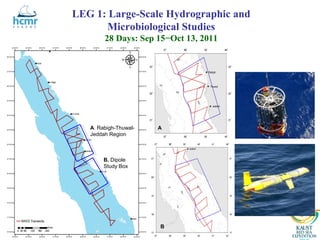 LEG 1: Large-Scale Hydrographic and
       Microbiological Studies
        28 Days: Sep 15−Oct 13, 2011




   A. Rabigh-Thuwal-   A
   Jeddah Region



        B. Dipole
        Study Box




                       B
 