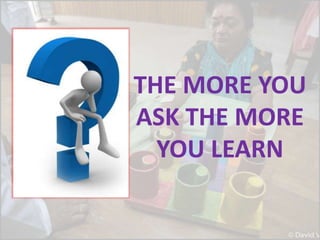 THE MORE YOU
ASK THE MORE
YOU LEARN
 