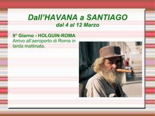 Dall’HAVANA a SANTIAGO
                     dal 4 al 12 Marzo
9° Giorno - HOLGUIN-ROMA
Arrivo all’aeroporto di Roma in
tarda mattinata.
 