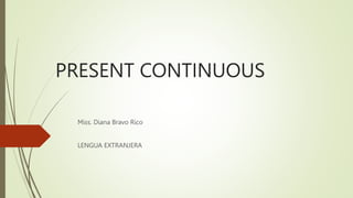 PRESENT CONTINUOUS
Miss. Diana Bravo Rico
LENGUA EXTRANJERA