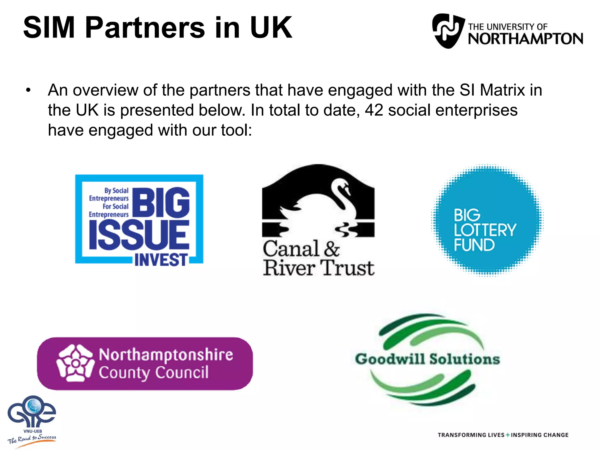 • An overview of the partners that have engaged with the SI Matrix in
the UK is presented below. In total to date, 42 social enterprises
have engaged with our tool:
SIM Partners in UK
 