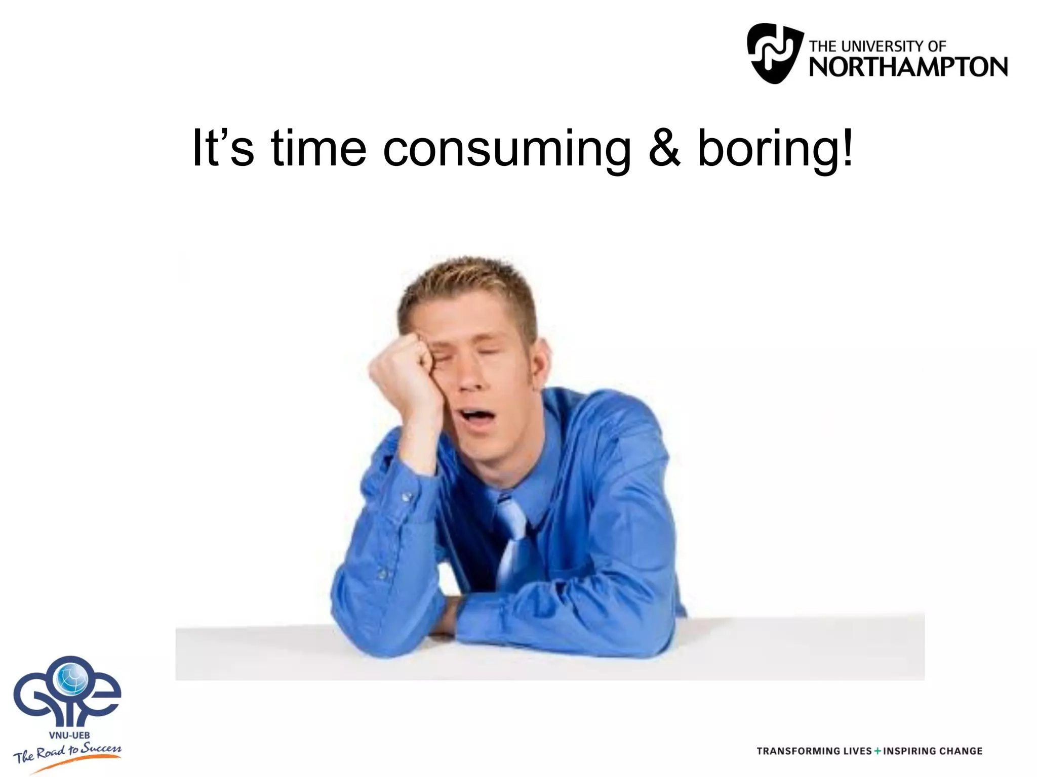 It’s time consuming & boring!
 