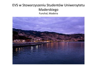 EVS w Stowarzyszeniu Studentów Uniwersytetu
Maderskiego
Funchal, Madeira
 