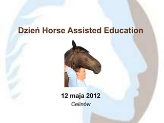 Dzień Horse Assisted Education




          12 maja 2012
             Celinów
 