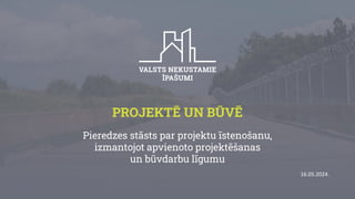 PROJEKTĒ UN BŪVĒ
Pieredzes stāsts par projektu īstenošanu,
izmantojot apvienoto projektēšanas
un būvdarbu līgumu
16.05.2024.
 