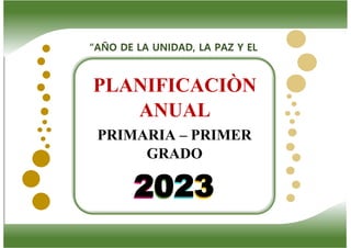 2023
2023
PLANIFICACIÒN
ANUAL
PRIMARIA – PRIMER
GRADO
“AÑO DE LA UNIDAD, LA PAZ Y EL
 