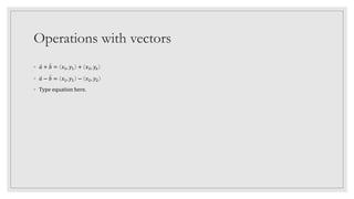 Operations with vectors
◦ 𝑎 + 𝑏 = 𝑥1, 𝑦1 + 𝑥2, 𝑦𝑧
◦ 𝑎 − 𝑏 = 𝑥1, 𝑦1 − 𝑥2, 𝑦2
◦ Type equatⅈon here.
 