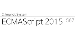 ECMAScript 2015 S67
2. Implicit System
 