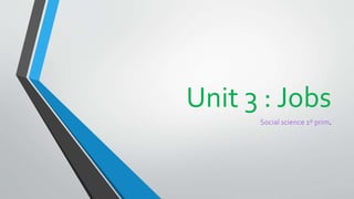 Unit 3 : Jobs
Social science 1º prim.
 